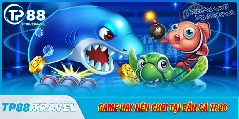 Game hay nên trải nghiệm tại bắn cá tp88