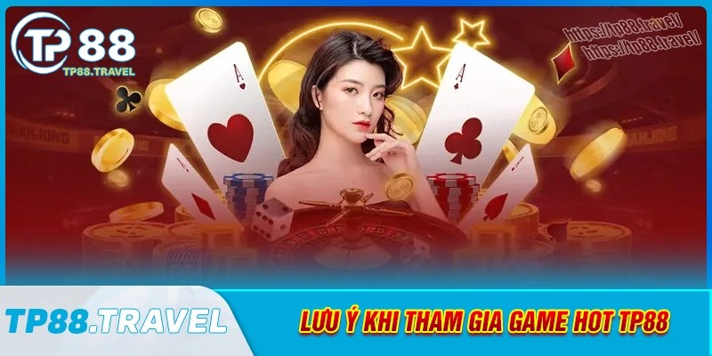 Chú ý quan trọng khi người chơi tham gia game hot tp88