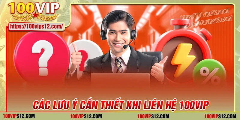 Các lưu ý cần biết khi liên hệ 100VIP