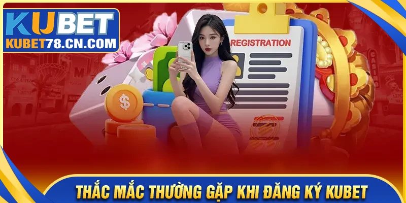 Giải đáp thắc mắc thường gặp khi đăng ký Kubet