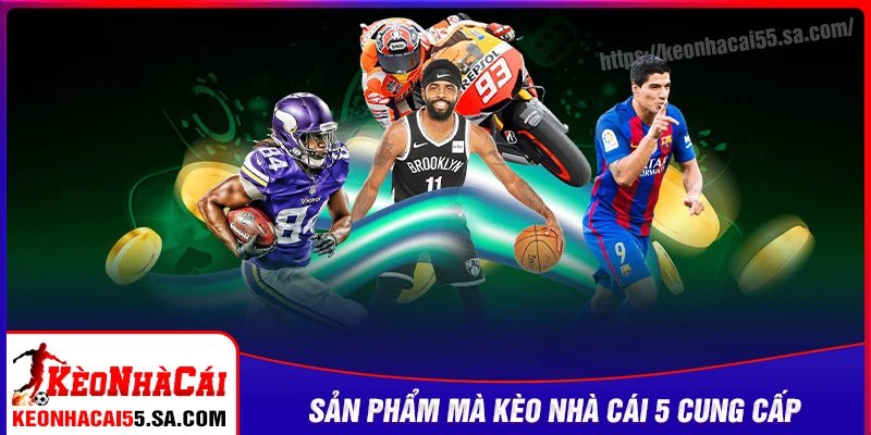 Sản phẩm tạo nên giá trị khác biệt của Kèo nhà cái 5